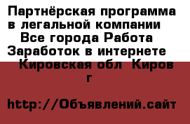 Партнёрская программа в легальной компании  - Все города Работа » Заработок в интернете   . Кировская обл.,Киров г.